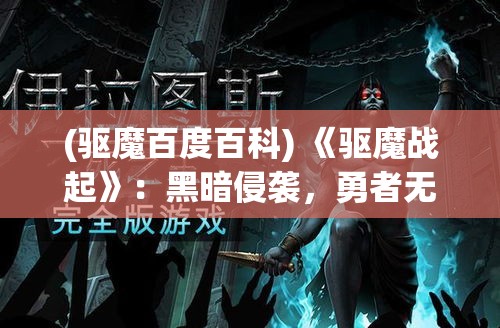 (驱魔百度百科) 《驱魔战起》：黑暗侵袭，勇者无畏——揭秘世纪驱魔守卫之战的内幕与胜利秘诀